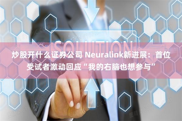 炒股开什么证券公司 Neuralink新进展:首位受试者激动回应“我的右脑也想参与”