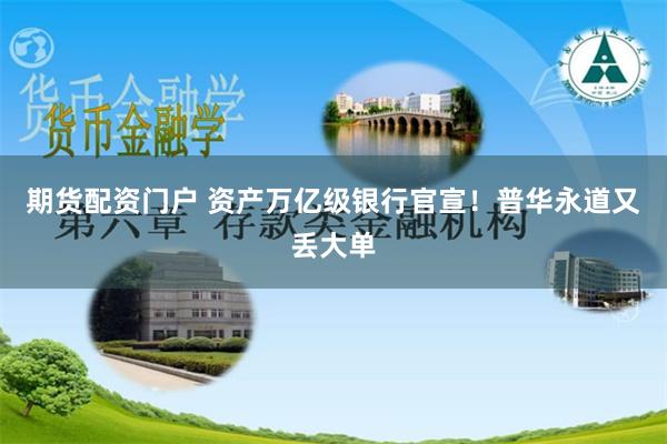 期货配资门户 资产万亿级银行官宣！普华永道又丢大单