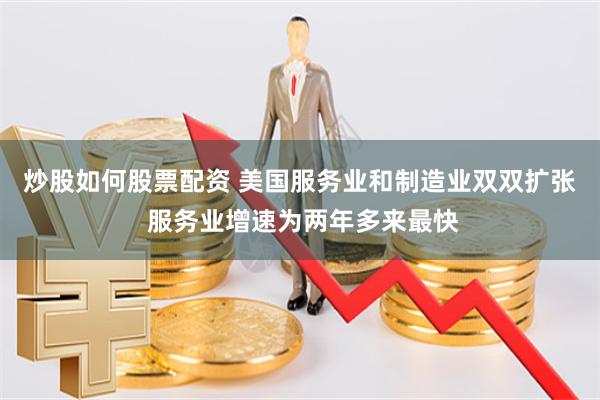 炒股如何股票配资 美国服务业和制造业双双扩张 服务业增速为两年多来最快