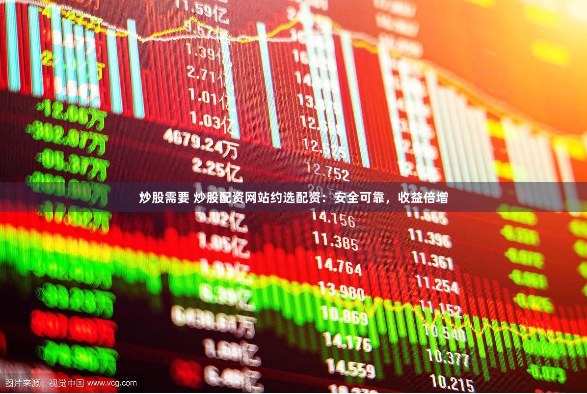 炒股需要 炒股配资网站约选配资：安全可靠，收益倍增