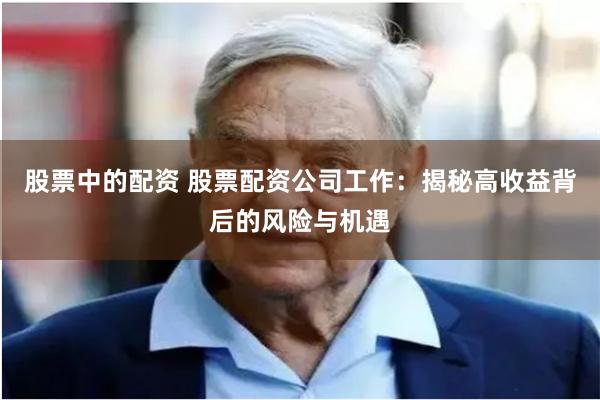 股票中的配资 股票配资公司工作：揭秘高收益背后的风险与机遇