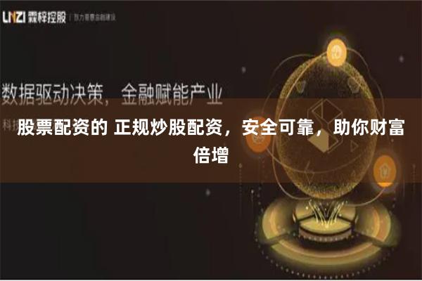 股票配资的 正规炒股配资，安全可靠，助你财富倍增