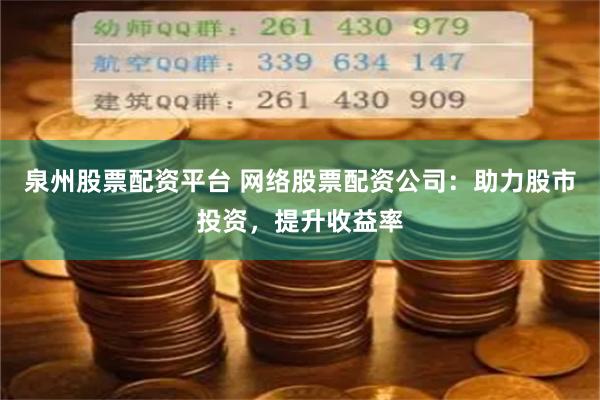 泉州股票配资平台 网络股票配资公司：助力股市投资，提升收益率