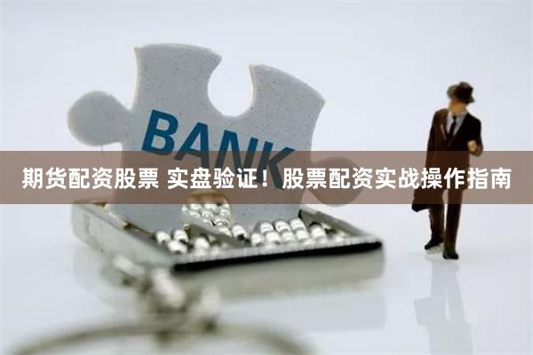 期货配资股票 实盘验证！股票配资实战操作指南