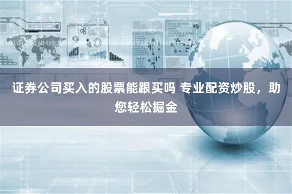 证券公司买入的股票能跟买吗 专业配资炒股，助您轻松掘金