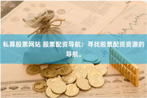 私募股票网站 股票配资导航：寻找股票配资资源的导航。