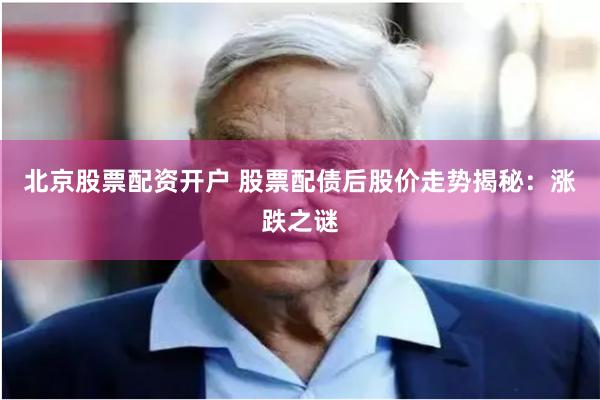 北京股票配资开户 股票配债后股价走势揭秘：涨跌之谜
