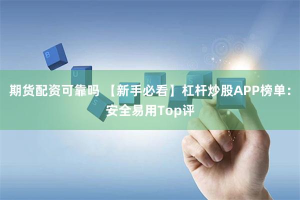 期货配资可靠吗 【新手必看】杠杆炒股APP榜单：安全易用Top评