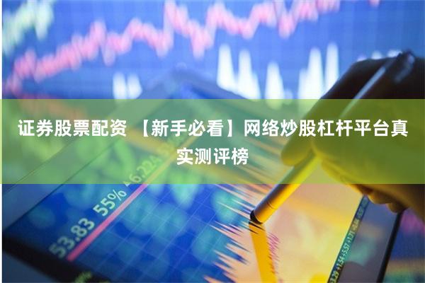 证券股票配资 【新手必看】网络炒股杠杆平台真实测评榜