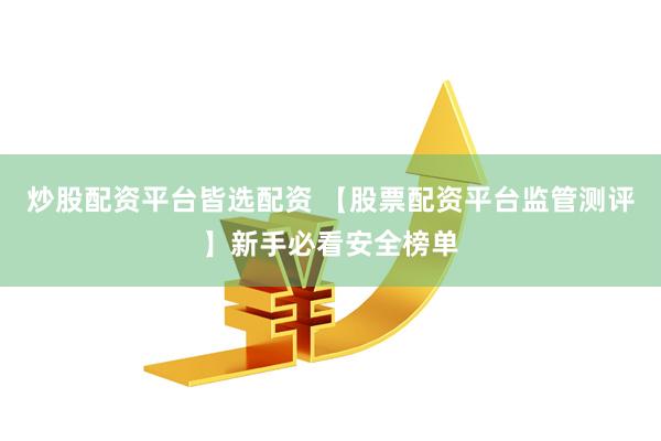 炒股配资平台皆选配资 【股票配资平台监管测评】新手必看安全榜单