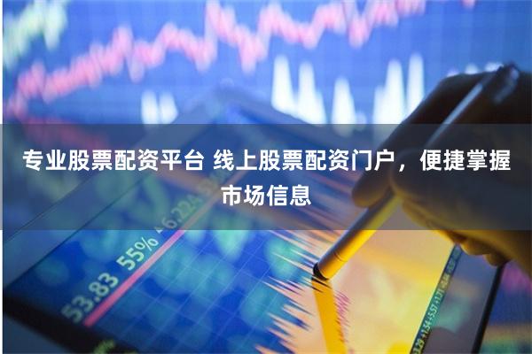 专业股票配资平台 线上股票配资门户,便捷掌握市场信息