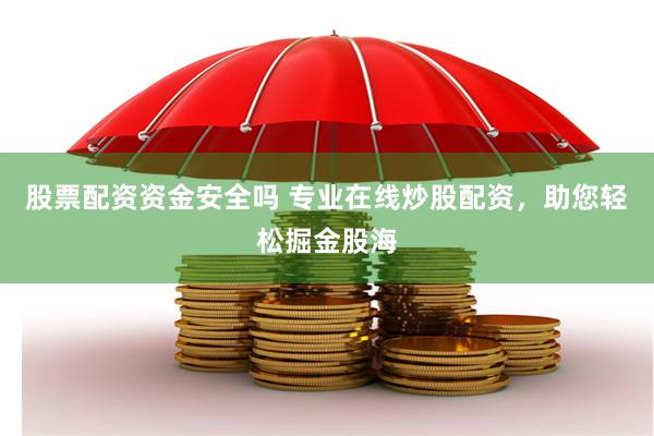 股票配资资金安全吗 专业在线炒股配资，助您轻松掘金股海