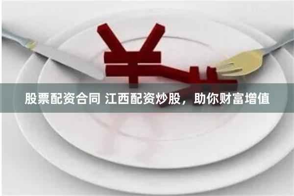 股票配资合同 江西配资炒股，助你财富增值