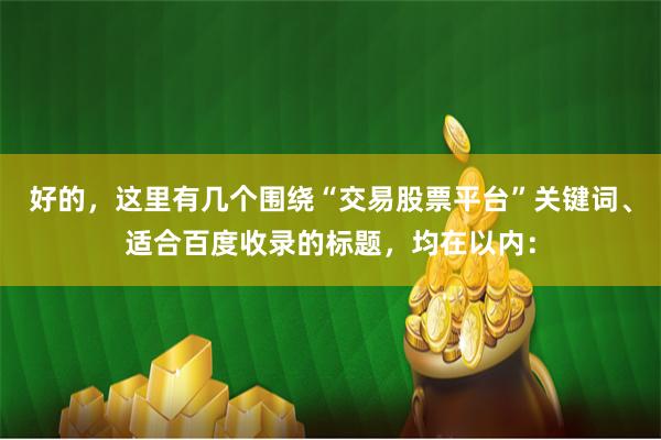 好的,这里有几个围绕“交易股票平台”关键词、适合百度收录的标题,均在以内: