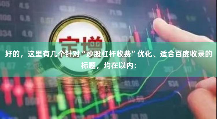 好的，这里有几个针对“炒股杠杆收费”优化、适合百度收录的标题，均在以内：