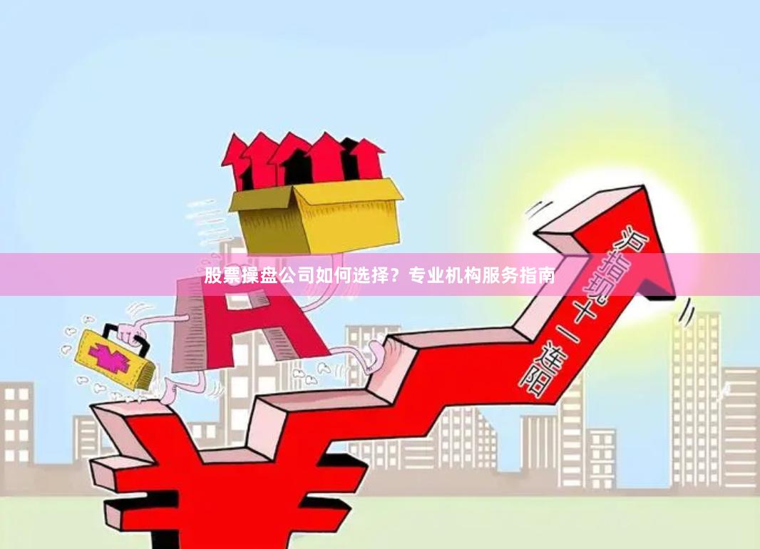 股票操盘公司如何选择？专业机构服务指南