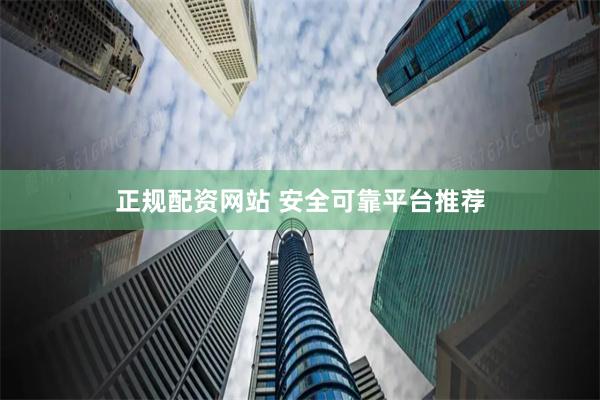 正规配资网站 安全可靠平台推荐