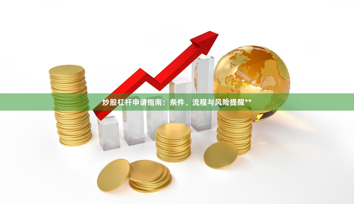 炒股杠杆申请指南：条件、流程与风险提醒**