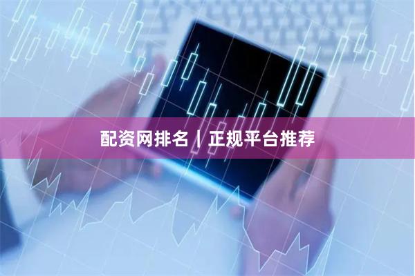 配资网排名｜正规平台推荐