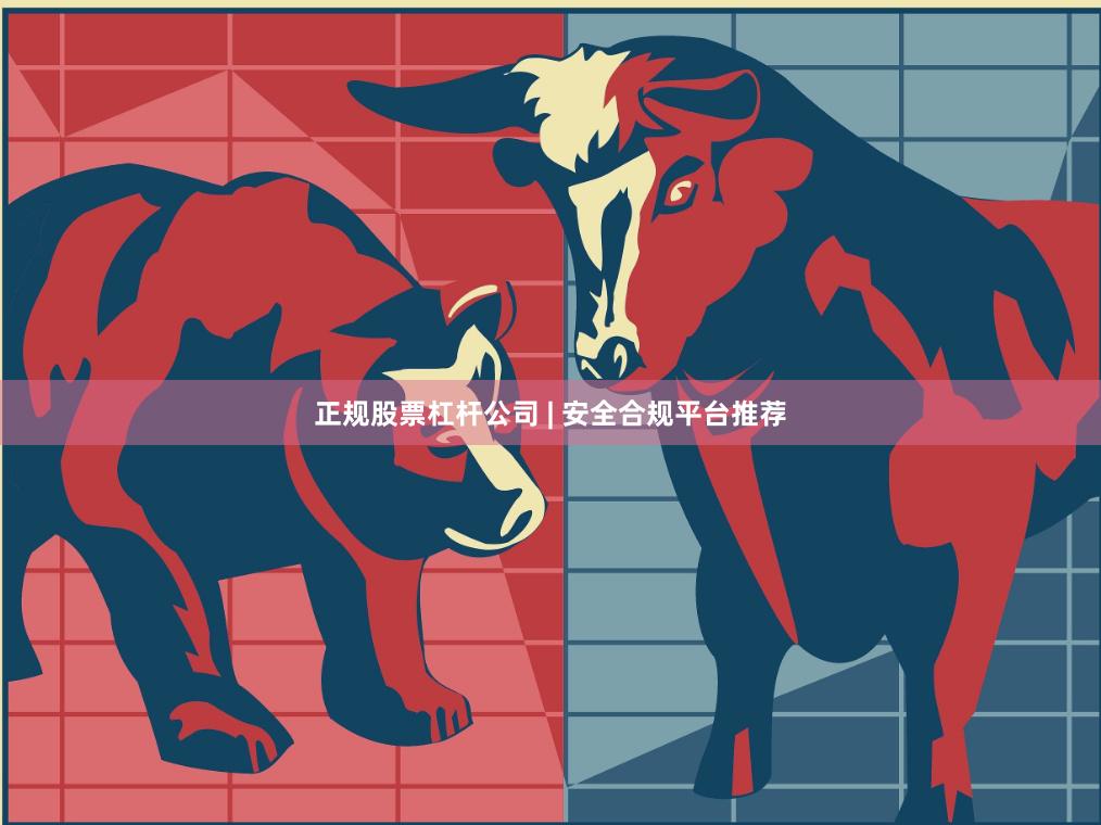 正规股票杠杆公司 | 安全合规平台推荐