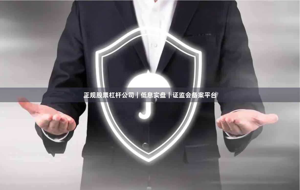 正规股票杠杆公司｜低息实盘｜证监会备案平台