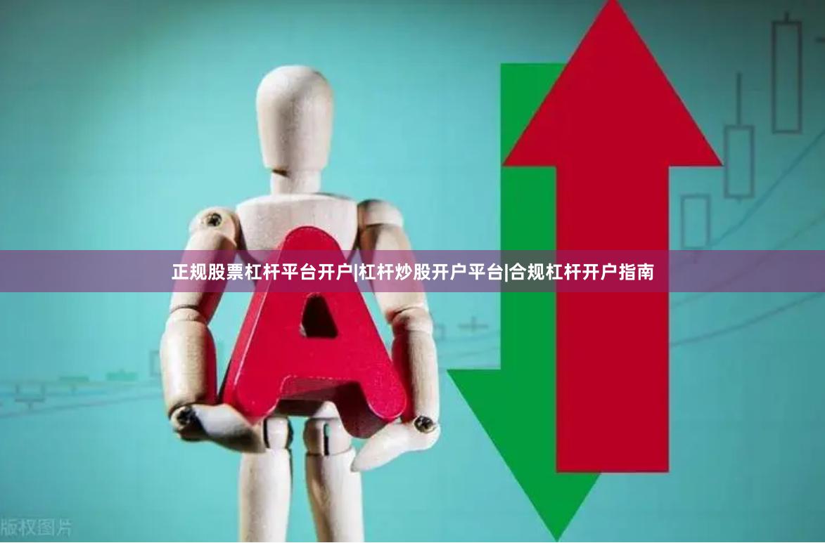 正规股票杠杆平台开户|杠杆炒股开户平台|合规杠杆开户指南