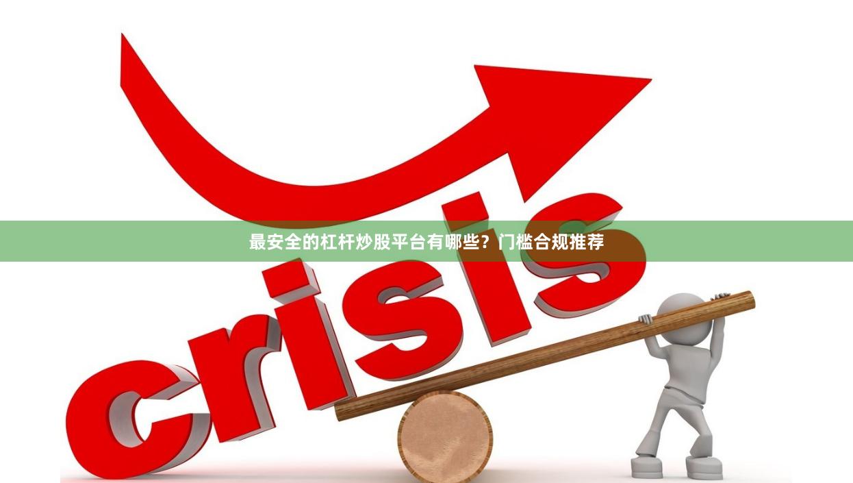 最安全的杠杆炒股平台有哪些?门槛合规推荐