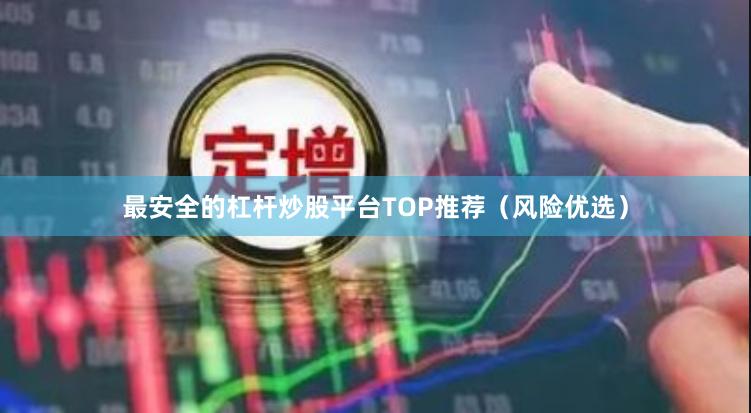 最安全的杠杆炒股平台TOP推荐（风险优选）