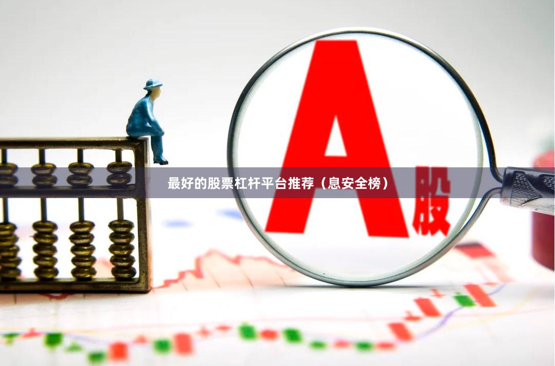 最好的股票杠杆平台推荐（息安全榜）