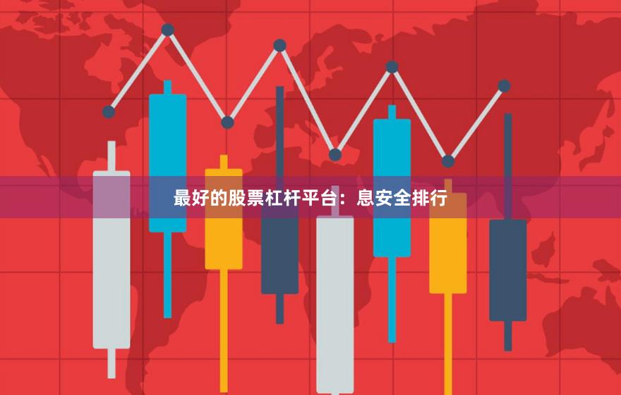 最好的股票杠杆平台：息安全排行
