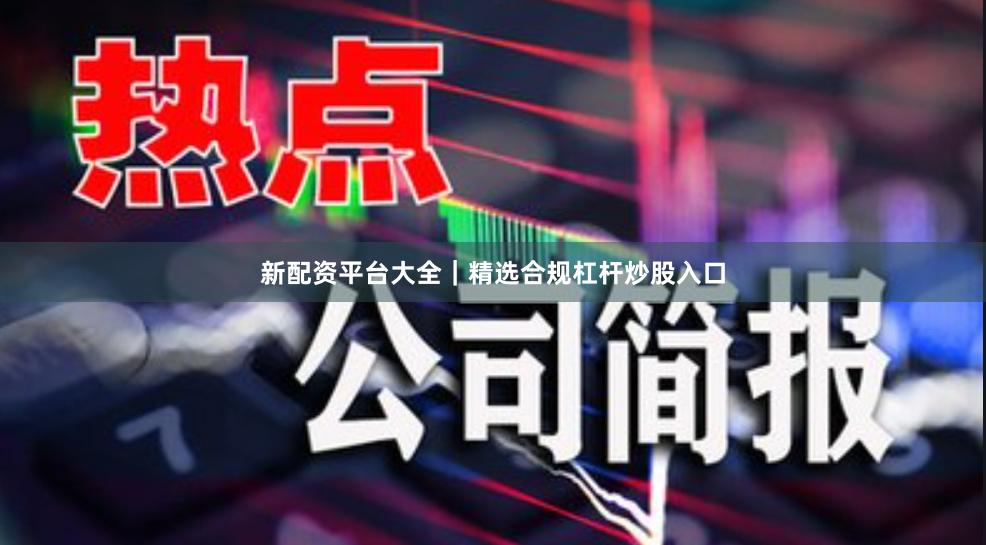 新配资平台大全|精选合规杠杆炒股入口