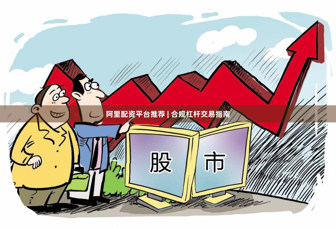 阿里配资平台推荐 | 合规杠杆交易指南
