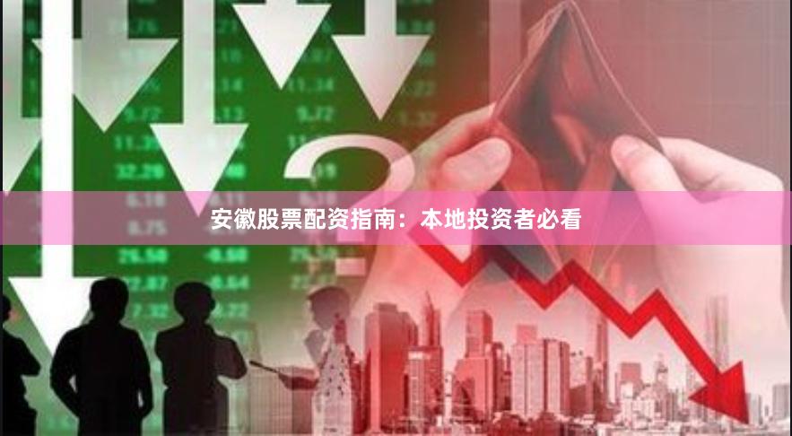 安徽股票配资指南：本地投资者必看