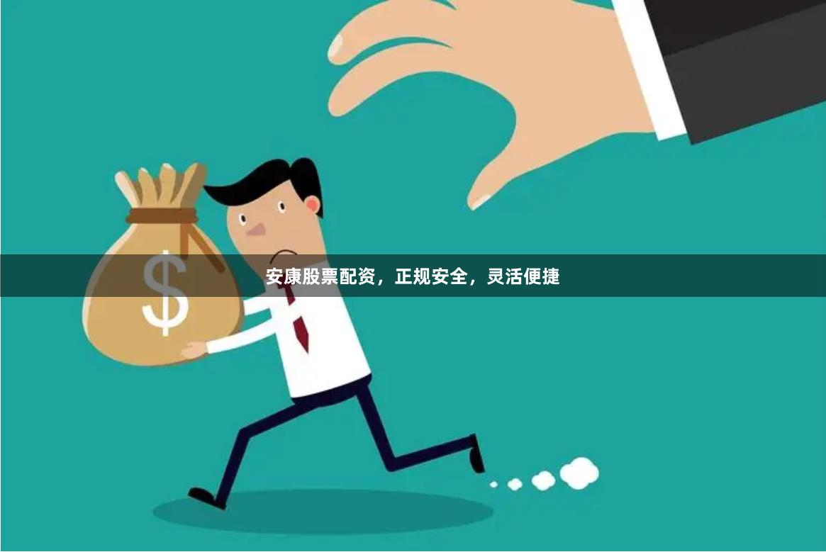 安康股票配资，正规安全，灵活便捷