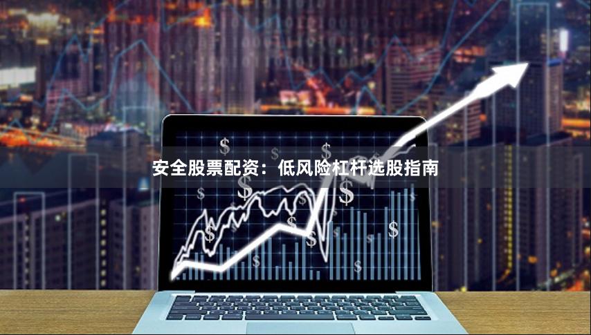 安全股票配资：低风险杠杆选股指南