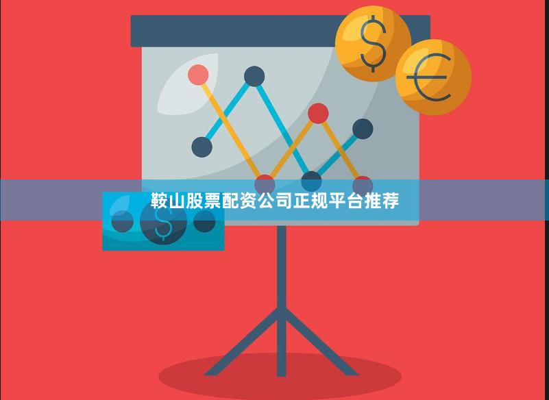 鞍山股票配资公司正规平台推荐
