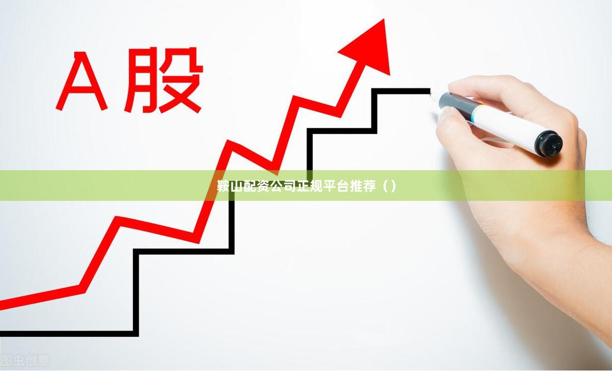 鞍山配资公司正规平台推荐（）