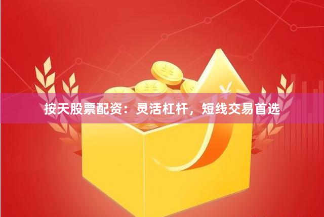 按天股票配资:灵活杠杆,短线交易首选