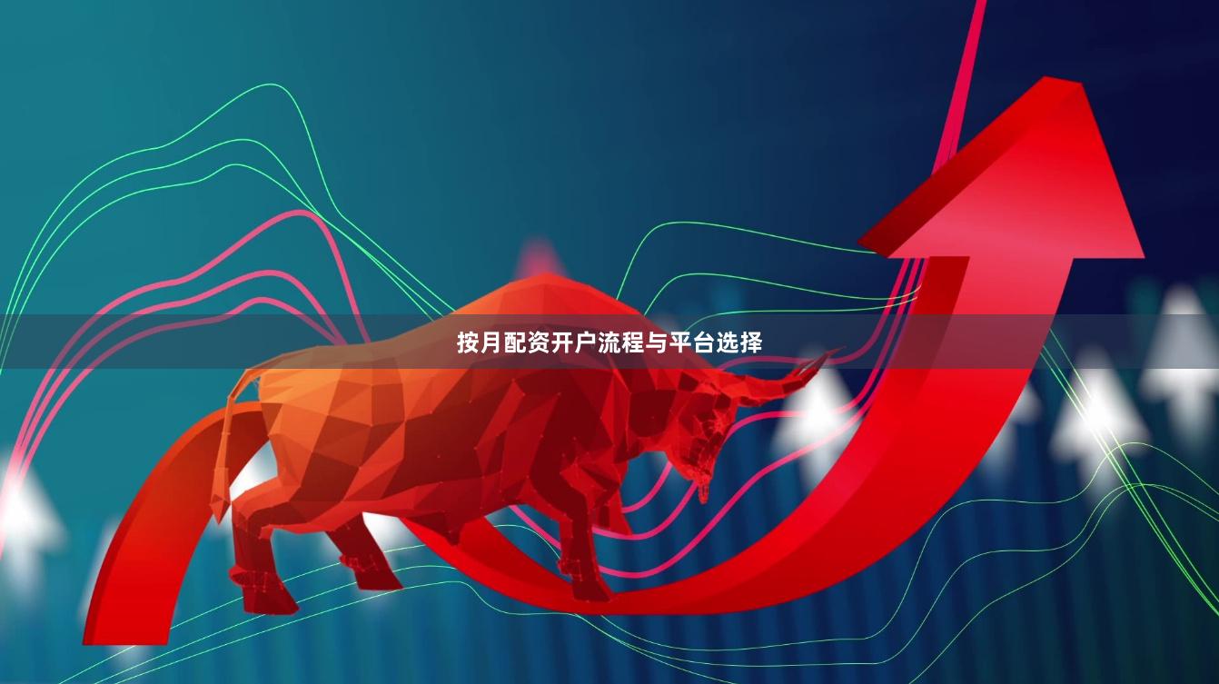 按月配资开户流程与平台选择