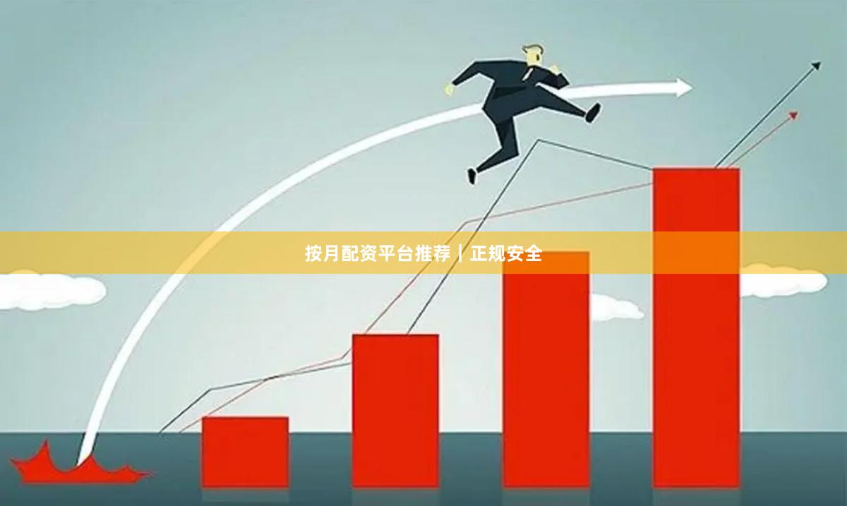 按月配资平台推荐｜正规安全