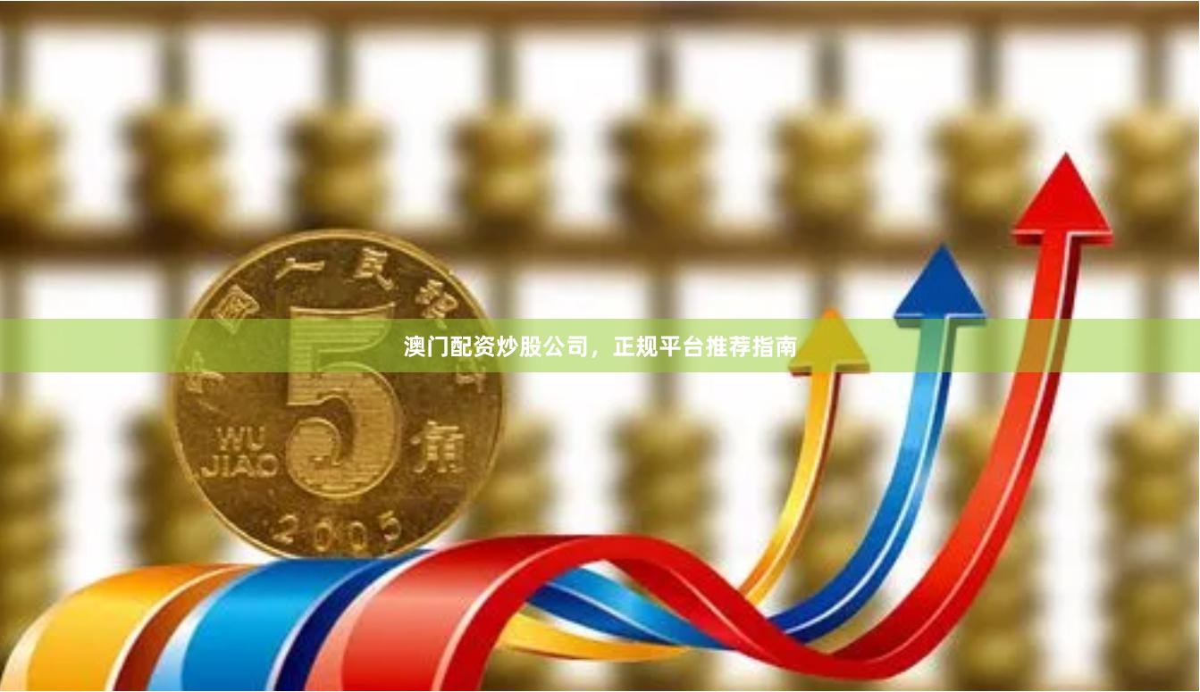 澳门配资炒股公司，正规平台推荐指南