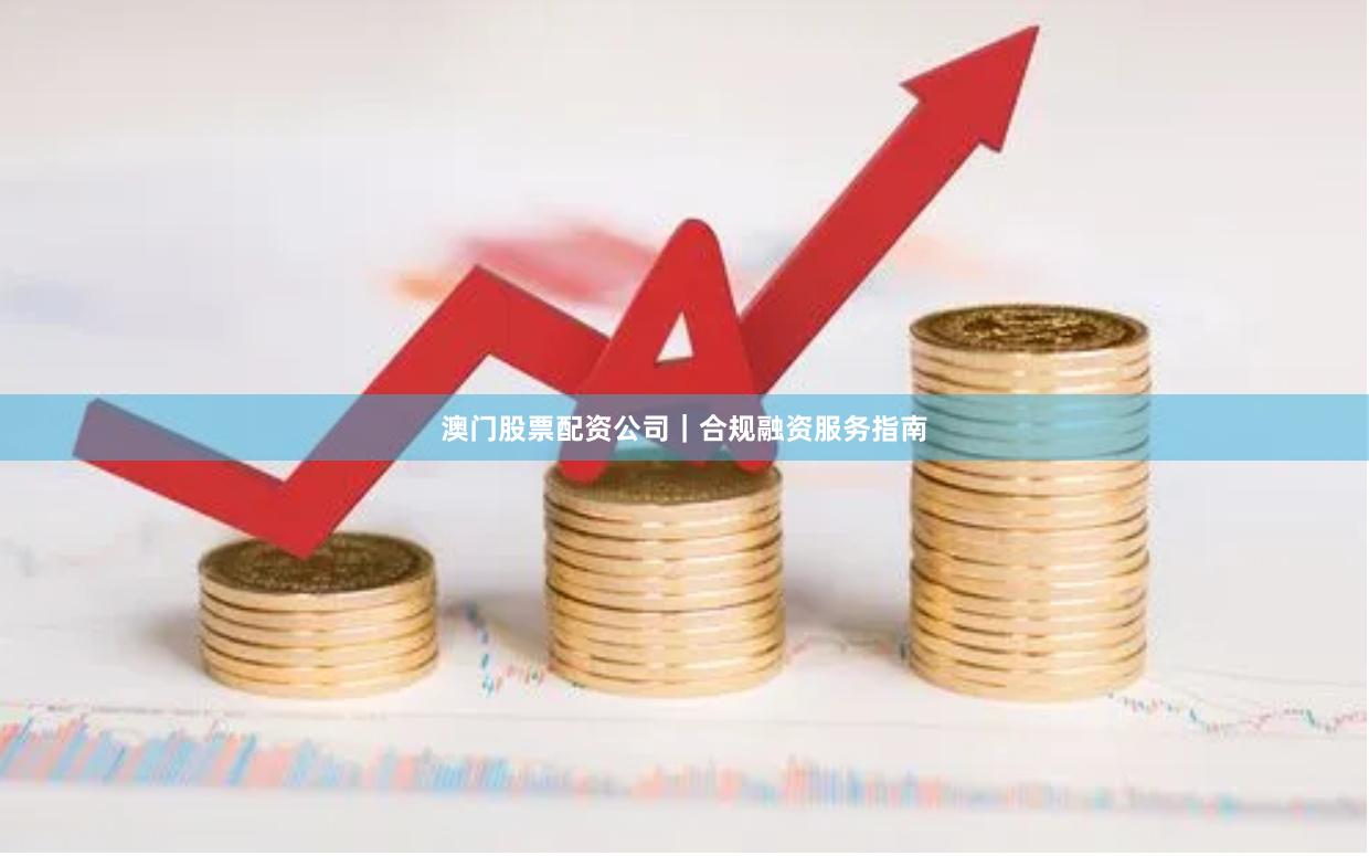 澳门股票配资公司｜合规融资服务指南