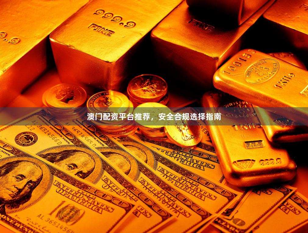 澳门配资平台推荐，安全合规选择指南