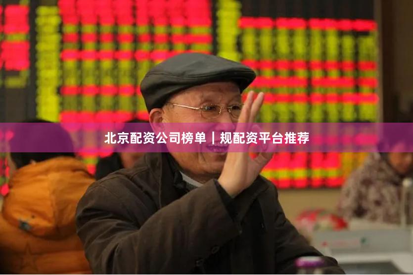 北京配资公司榜单|规配资平台推荐