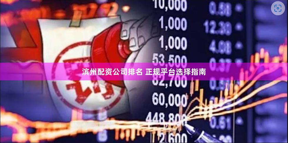 滨州配资公司排名 正规平台选择指南