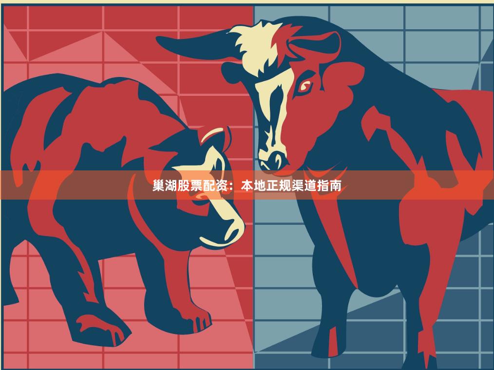 巢湖股票配资：本地正规渠道指南