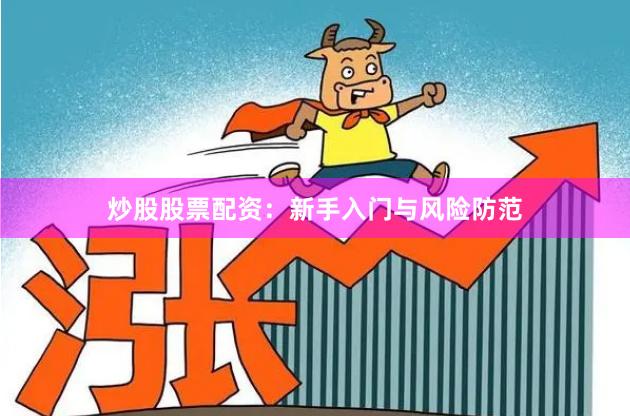 炒股股票配资:新手入门与风险防范