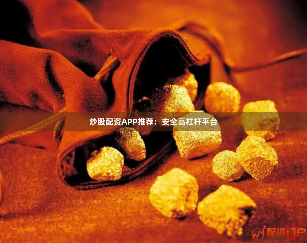 炒股配资APP推荐：安全高杠杆平台