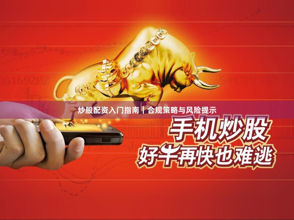 炒股配资入门指南|合规策略与风险提示