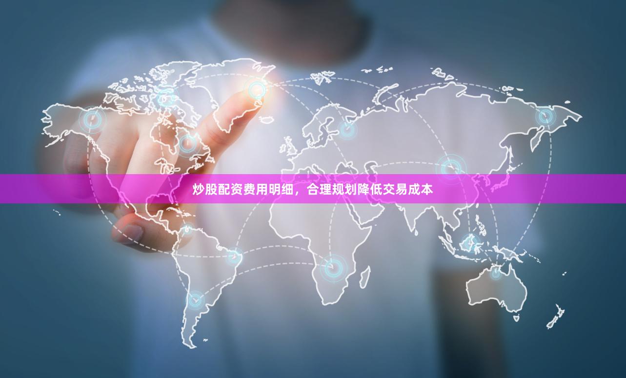炒股配资费用明细，合理规划降低交易成本